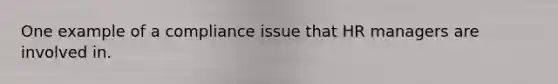 One example of a compliance issue that HR managers are involved in.