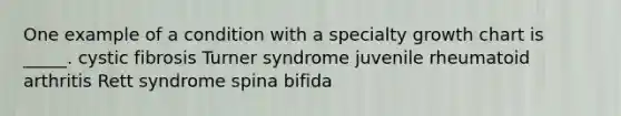 One example of a condition with a specialty growth chart is _____. ​cystic fibrosis ​Turner syndrome ​juvenile rheumatoid arthritis ​Rett syndrome ​spina bifida