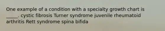 One example of a condition with a specialty growth chart is _____. cystic fibrosis Turner syndrome juvenile rheumatoid arthritis Rett syndrome spina bifida