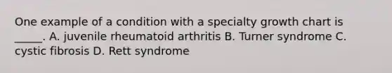 One example of a condition with a specialty growth chart is _____. A. juvenile rheumatoid arthritis B. Turner syndrome C. cystic fibrosis D. Rett syndrome