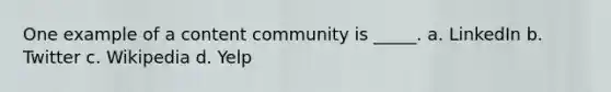 One example of a content community is _____. a. LinkedIn b. Twitter c. Wikipedia d. Yelp