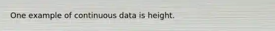 One example of continuous data is height.