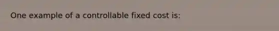 One example of a controllable fixed cost is: