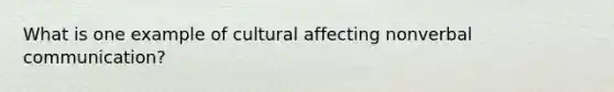 What is one example of cultural affecting nonverbal communication?