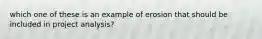 which one of these is an example of erosion that should be included in project analysis?