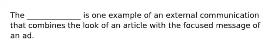 The ______________ is one example of an external communication that combines the look of an article with the focused message of an ad.