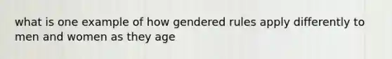 what is one example of how gendered rules apply differently to men and women as they age