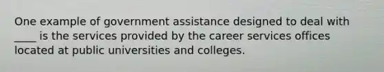 One example of government assistance designed to deal with ____ is the services provided by the career services offices located at public universities and colleges.