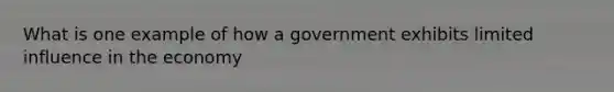 What is one example of how a government exhibits limited influence in the economy