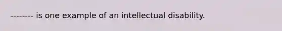 -------- is one example of an intellectual disability.