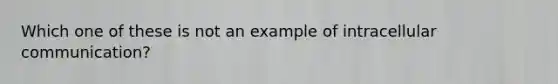 Which one of these is not an example of intracellular communication?