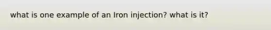 what is one example of an Iron injection? what is it?