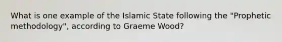 What is one example of the Islamic State following the "Prophetic methodology", according to Graeme Wood?