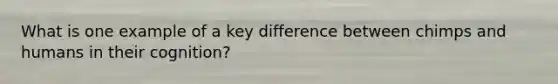 What is one example of a key difference between chimps and humans in their cognition?