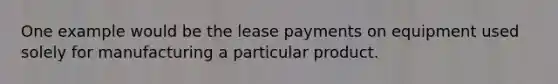 One example would be the lease payments on equipment used solely for manufacturing a particular product.