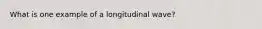 What is one example of a longitudinal wave?