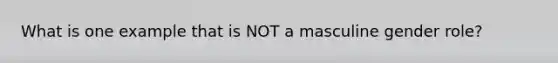 What is one example that is NOT a masculine gender role?