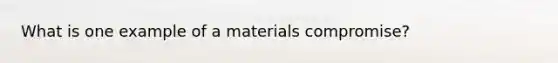 What is one example of a materials compromise?