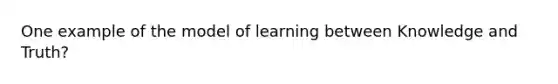 One example of the model of learning between Knowledge and Truth?