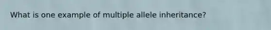 What is one example of multiple allele inheritance?