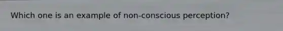 Which one is an example of non-conscious perception?