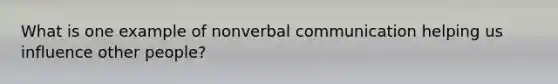 What is one example of nonverbal communication helping us influence other people?