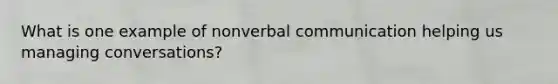 What is one example of nonverbal communication helping us managing conversations?