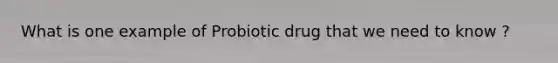 What is one example of Probiotic drug that we need to know ?