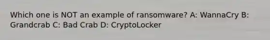 Which one is NOT an example of ransomware? A: WannaCry B: Grandcrab C: Bad Crab D: CryptoLocker