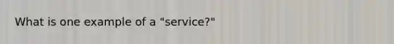 What is one example of a "service?"