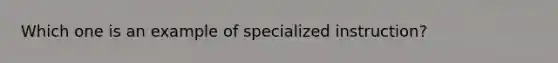 Which one is an example of specialized instruction?