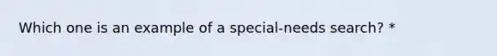 Which one is an example of a special-needs search? *