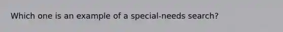 Which one is an example of a special-needs search?