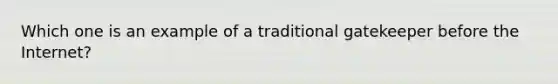 Which one is an example of a traditional gatekeeper before the Internet?