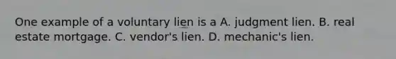 One example of a voluntary lien is a A. judgment lien. B. real estate mortgage. C. vendor's lien. D. mechanic's lien.