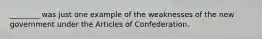 ________ was just one example of the weaknesses of the new government under the Articles of Confederation.