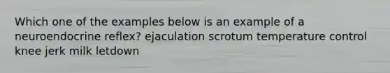 Which one of the examples below is an example of a neuroendocrine reflex? ejaculation scrotum temperature control knee jerk milk letdown