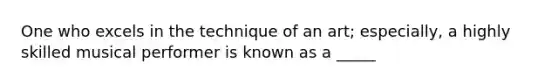 One who excels in the technique of an art; especially, a highly skilled musical performer is known as a _____