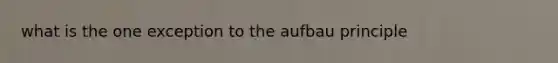 what is the one exception to the aufbau principle