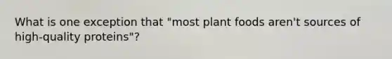 What is one exception that "most plant foods aren't sources of high-quality proteins"?