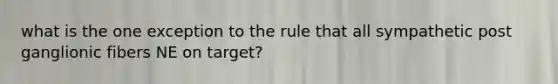 what is the one exception to the rule that all sympathetic post ganglionic fibers NE on target?