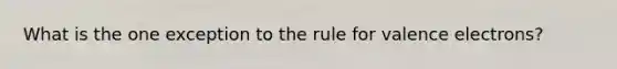 What is the one exception to the rule for valence electrons?