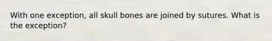 With one exception, all skull bones are joined by sutures. What is the exception?