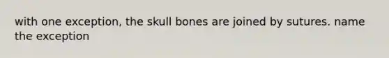 with one exception, the skull bones are joined by sutures. name the exception