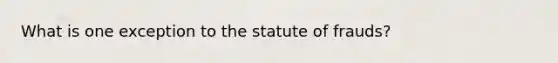 What is one exception to the statute of frauds?