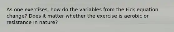 As one exercises, how do the variables from the Fick equation change? Does it matter whether the exercise is aerobic or resistance in nature?