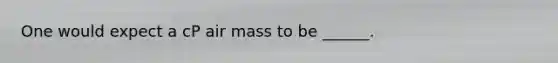 One would expect a cP air mass to be ______.