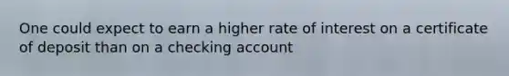 One could expect to earn a higher rate of interest on a certificate of deposit than on a checking account