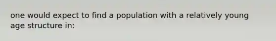 one would expect to find a population with a relatively young age structure in: