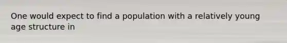 One would expect to find a population with a relatively young age structure in